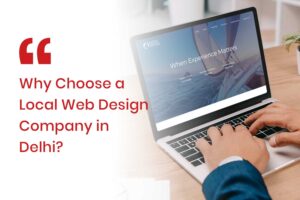 Why Choose a Local Web Design Company in Delhi