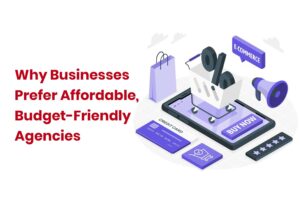 Why Businesses Prefer Affordable, Budget-Friendly Agencies